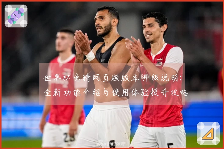 世界杯竞猜网页版版本升级说明：全新功能介绍与使用体验提升攻略