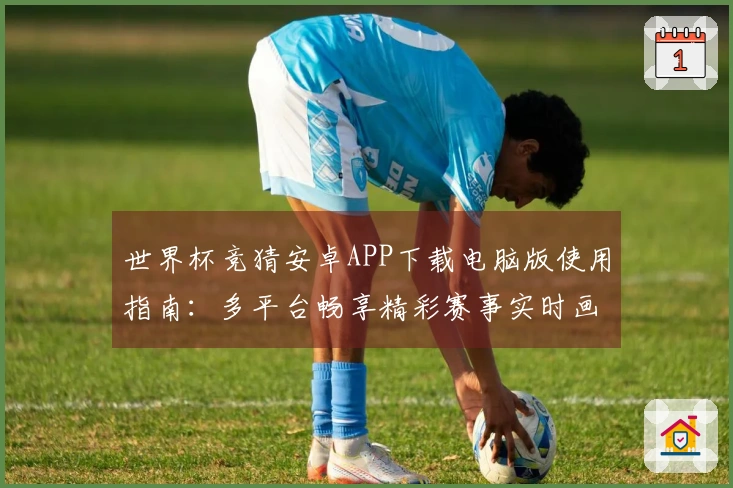 世界杯竞猜安卓APP下载电脑版使用指南：多平台畅享精彩赛事实时画面