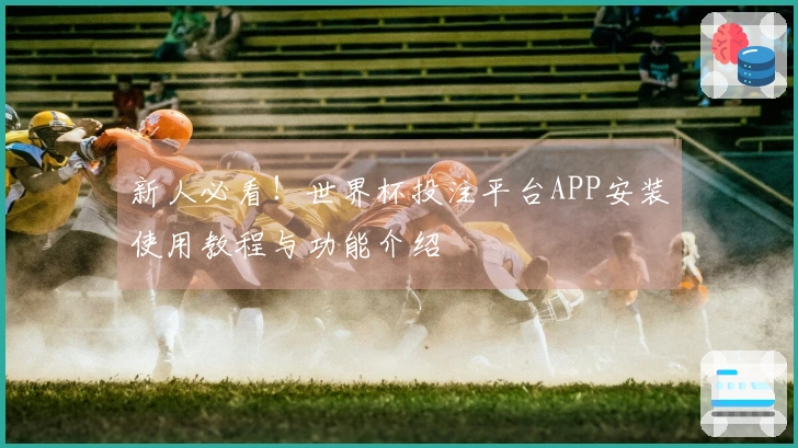 新人必看！世界杯投注平台APP安装使用教程与功能介绍