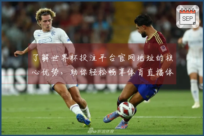 了解世界杯投注平台官网地址的核心优势，助你轻松畅享体育直播体验