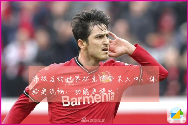 升级后的世界杯竞猜登录入口，体验更流畅、功能更强大！
