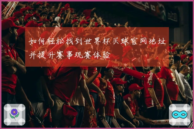 如何轻松找到世界杯买球官网地址并提升赛事观赛体验