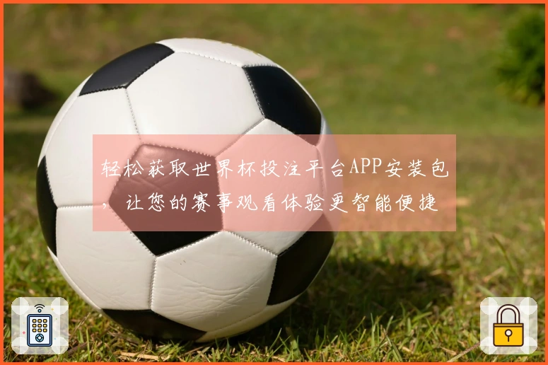 轻松获取世界杯投注平台APP安装包，让您的赛事观看体验更智能便捷
