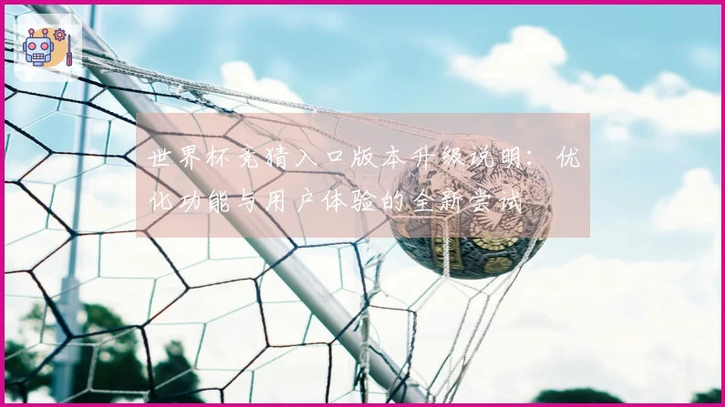 世界杯竞猜入口版本升级说明：优化功能与用户体验的全新尝试