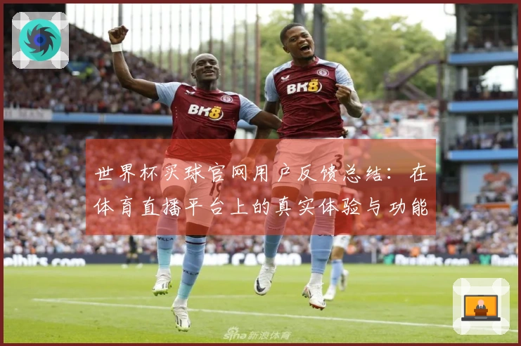 世界杯买球官网用户反馈总结：在体育直播平台上的真实体验与功能评测