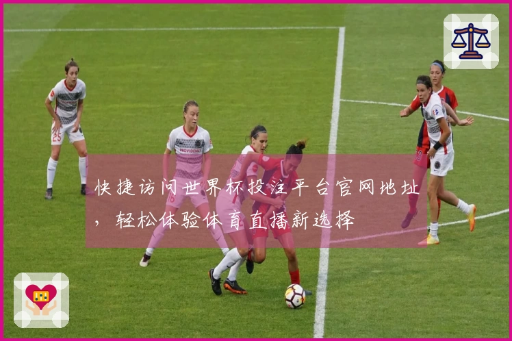 快捷访问世界杯投注平台官网地址，轻松体验体育直播新选择