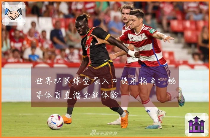 世界杯买球登录入口使用指南：畅享体育直播全新体验