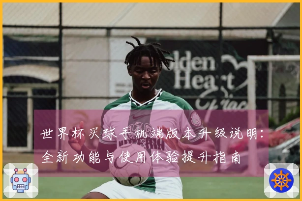 世界杯买球手机端版本升级说明：全新功能与使用体验提升指南