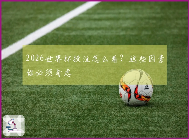 2026世界杯投注怎么看？这些因素你必须考虑