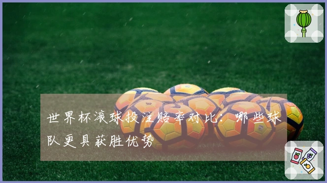 世界杯滚球投注赔率对比：哪些球队更具获胜优势