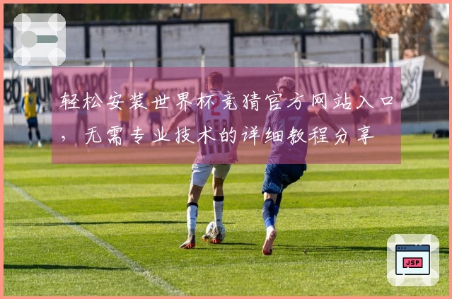 轻松安装世界杯竞猜官方网站入口，无需专业技术的详细教程分享