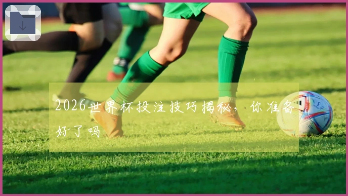 2026世界杯投注技巧揭秘，你准备好了吗