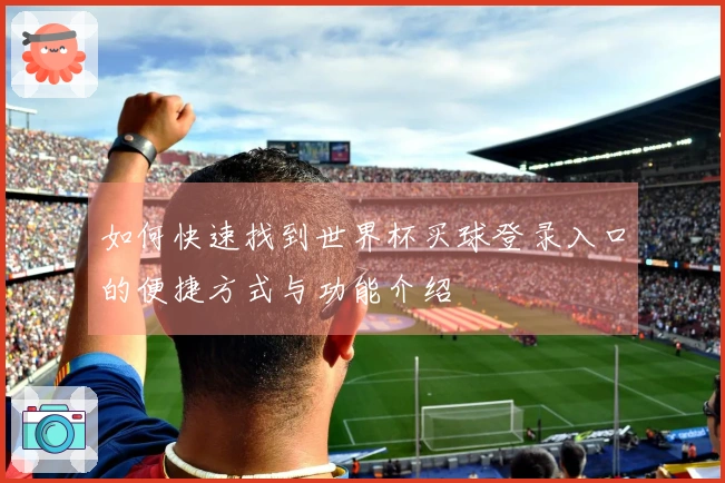 如何快速找到世界杯买球登录入口的便捷方式与功能介绍