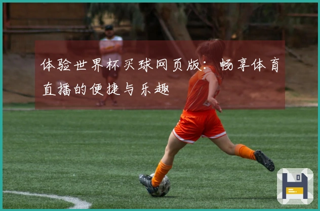 体验世界杯买球网页版：畅享体育直播的便捷与乐趣