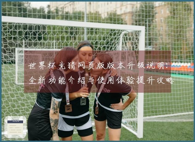 世界杯竞猜网页版版本升级说明：全新功能介绍与使用体验提升攻略