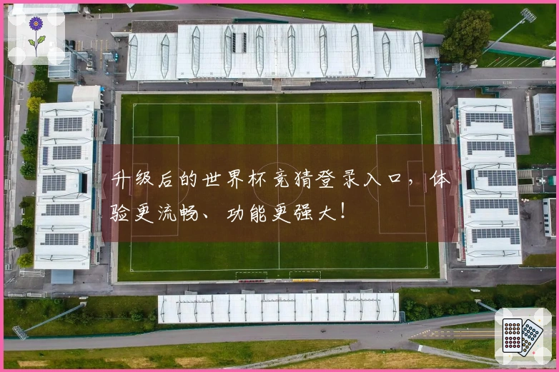 升级后的世界杯竞猜登录入口，体验更流畅、功能更强大！