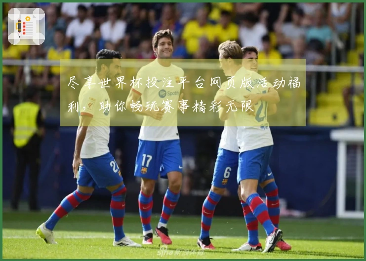 尽享世界杯投注平台网页版活动福利，助你畅玩赛事精彩无限